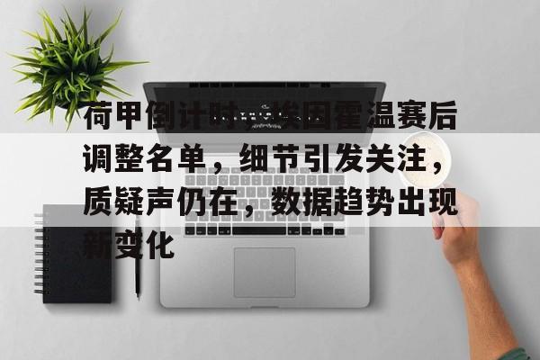 关于荷甲倒计时，埃因霍温赛后调整名单，细节引发关注，质疑声仍在，数据趋势出现新变化的信息